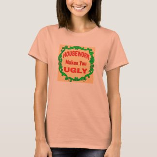 House Work Makes You Ugly T-Shirt